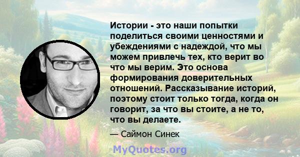 Истории - это наши попытки поделиться своими ценностями и убеждениями с надеждой, что мы можем привлечь тех, кто верит во что мы верим. Это основа формирования доверительных отношений. Рассказывание историй, поэтому