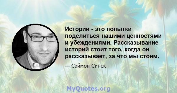 Истории - это попытки поделиться нашими ценностями и убеждениями. Рассказывание историй стоит того, когда он рассказывает, за что мы стоим.