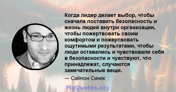 Когда лидер делает выбор, чтобы сначала поставить безопасность и жизнь людей внутри организации, чтобы пожертвовать своим комфортом и пожертвовать ощутимыми результатами, чтобы люди оставались и чувствовали себя в