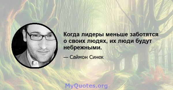 Когда лидеры меньше заботятся о своих людях, их люди будут небрежными.