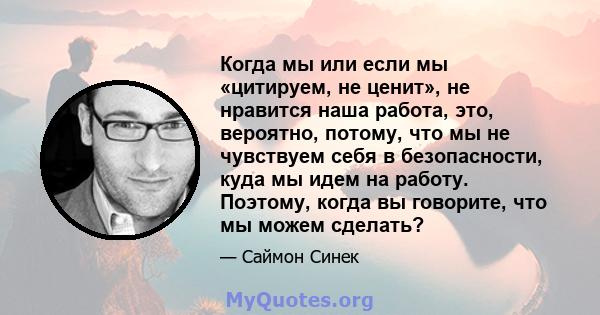 Когда мы или если мы «цитируем, не ценит», не нравится наша работа, это, вероятно, потому, что мы не чувствуем себя в безопасности, куда мы идем на работу. Поэтому, когда вы говорите, что мы можем сделать?