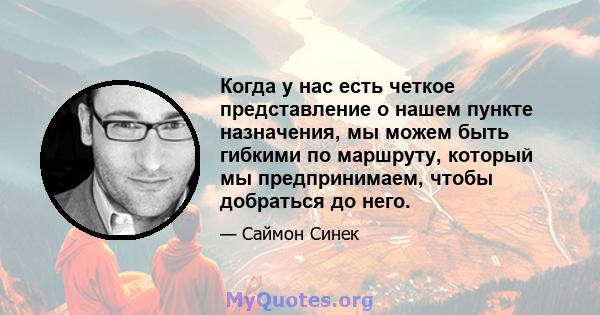 Когда у нас есть четкое представление о нашем пункте назначения, мы можем быть гибкими по маршруту, который мы предпринимаем, чтобы добраться до него.