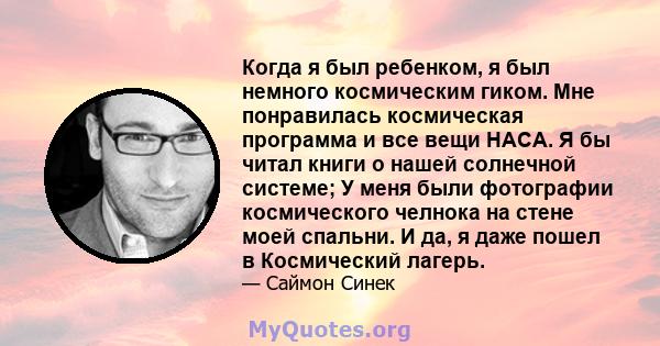 Когда я был ребенком, я был немного космическим гиком. Мне понравилась космическая программа и все вещи НАСА. Я бы читал книги о нашей солнечной системе; У меня были фотографии космического челнока на стене моей