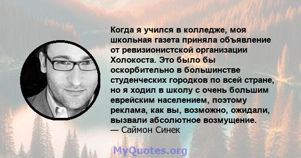 Когда я учился в колледже, моя школьная газета приняла объявление от ревизионистской организации Холокоста. Это было бы оскорбительно в большинстве студенческих городков по всей стране, но я ходил в школу с очень