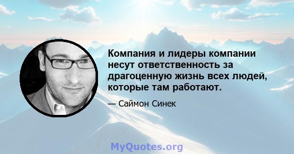 Компания и лидеры компании несут ответственность за драгоценную жизнь всех людей, которые там работают.