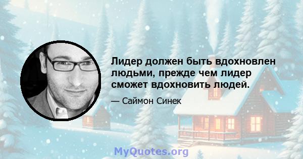 Лидер должен быть вдохновлен людьми, прежде чем лидер сможет вдохновить людей.