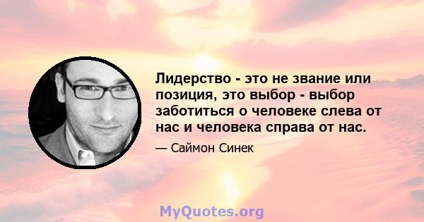 Лидерство - это не звание или позиция, это выбор - выбор заботиться о человеке слева от нас и человека справа от нас.