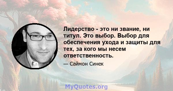 Лидерство - это ни звание, ни титул. Это выбор. Выбор для обеспечения ухода и защиты для тех, за кого мы несем ответственность.