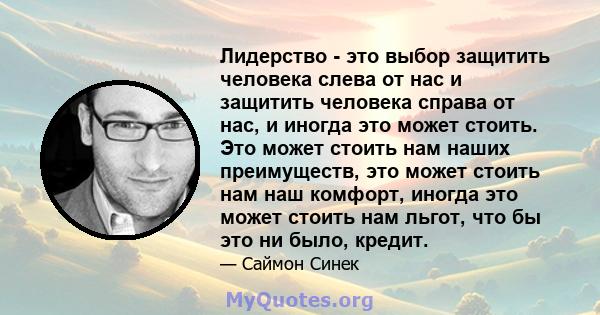 Лидерство - это выбор защитить человека слева от нас и защитить человека справа от нас, и иногда это может стоить. Это может стоить нам наших преимуществ, это может стоить нам наш комфорт, иногда это может стоить нам