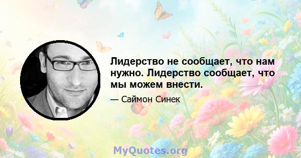 Лидерство не сообщает, что нам нужно. Лидерство сообщает, что мы можем внести.