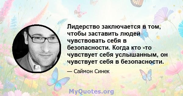 Лидерство заключается в том, чтобы заставить людей чувствовать себя в безопасности. Когда кто -то чувствует себя услышанным, он чувствует себя в безопасности.