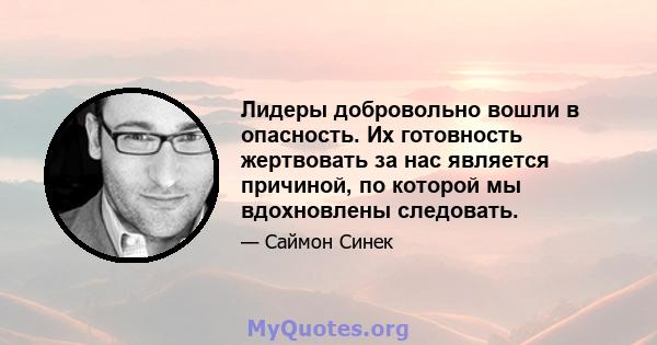 Лидеры добровольно вошли в опасность. Их готовность жертвовать за нас является причиной, по которой мы вдохновлены следовать.