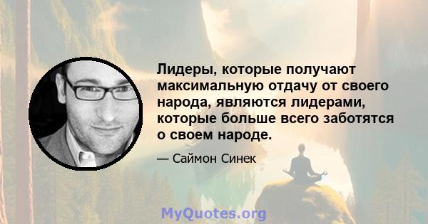 Лидеры, которые получают максимальную отдачу от своего народа, являются лидерами, которые больше всего заботятся о своем народе.