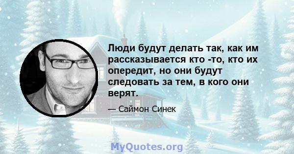 Люди будут делать так, как им рассказывается кто -то, кто их опередит, но они будут следовать за тем, в кого они верят.