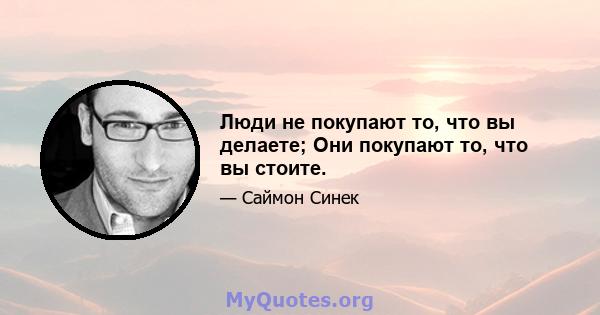 Люди не покупают то, что вы делаете; Они покупают то, что вы стоите.