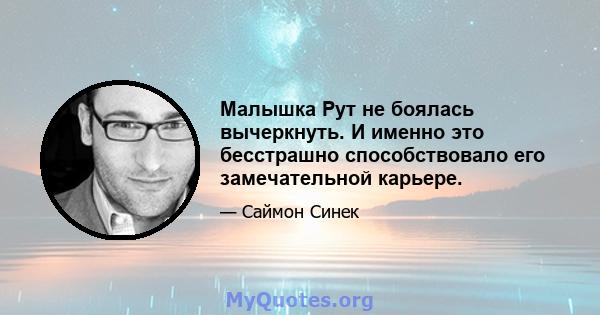 Малышка Рут не боялась вычеркнуть. И именно это бесстрашно способствовало его замечательной карьере.