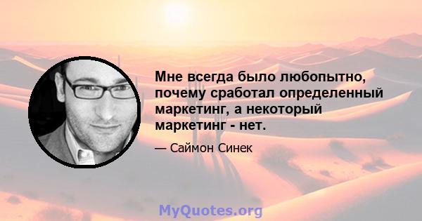 Мне всегда было любопытно, почему сработал определенный маркетинг, а некоторый маркетинг - нет.