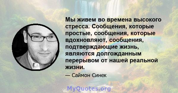 Мы живем во времена высокого стресса. Сообщения, которые простые, сообщения, которые вдохновляют, сообщения, подтверждающие жизнь, являются долгожданным перерывом от нашей реальной жизни.