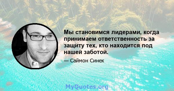 Мы становимся лидерами, когда принимаем ответственность за защиту тех, кто находится под нашей заботой.