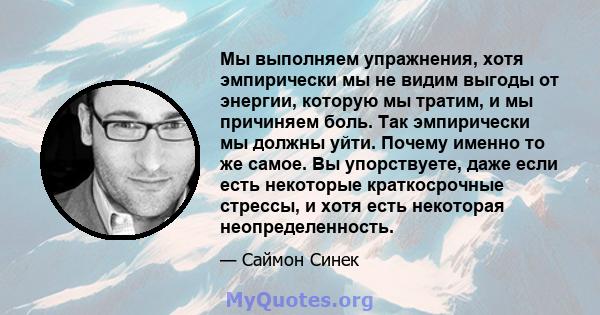 Мы выполняем упражнения, хотя эмпирически мы не видим выгоды от энергии, которую мы тратим, и мы причиняем боль. Так эмпирически мы должны уйти. Почему именно то же самое. Вы упорствуете, даже если есть некоторые