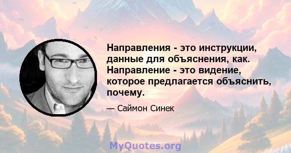 Направления - это инструкции, данные для объяснения, как. Направление - это видение, которое предлагается объяснить, почему.