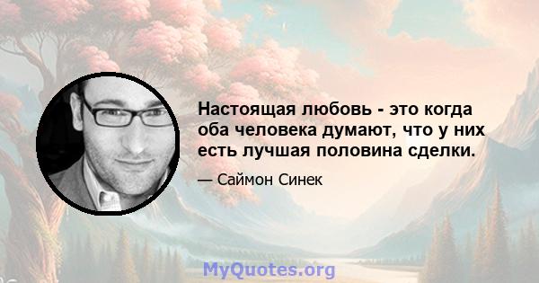 Настоящая любовь - это когда оба человека думают, что у них есть лучшая половина сделки.