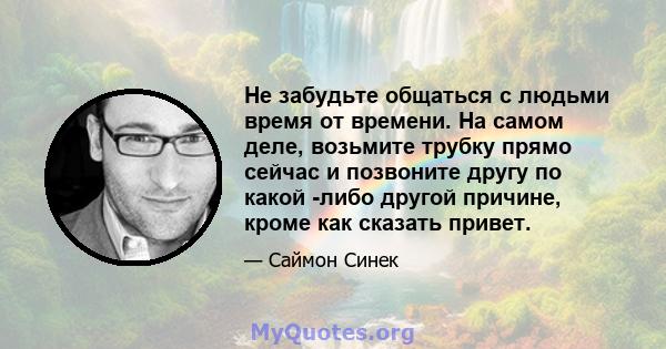 Не забудьте общаться с людьми время от времени. На самом деле, возьмите трубку прямо сейчас и позвоните другу по какой -либо другой причине, кроме как сказать привет.