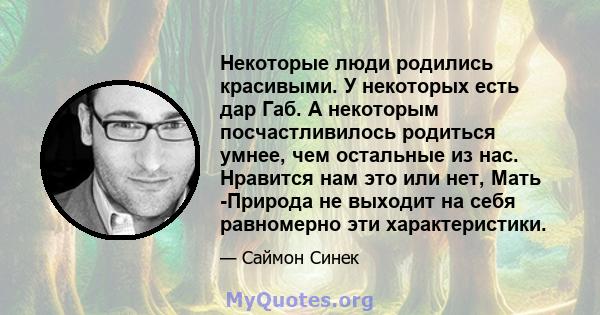 Некоторые люди родились красивыми. У некоторых есть дар Габ. А некоторым посчастливилось родиться умнее, чем остальные из нас. Нравится нам это или нет, Мать -Природа не выходит на себя равномерно эти характеристики.