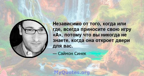 Независимо от того, когда или где, всегда приносите свою игру «А», потому что вы никогда не знаете, когда она откроет двери для вас.