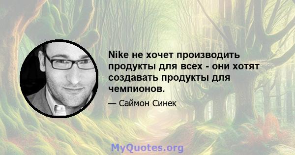 Nike не хочет производить продукты для всех - они хотят создавать продукты для чемпионов.