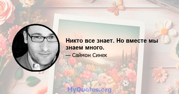 Никто все знает. Но вместе мы знаем много.