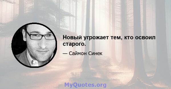 Новый угрожает тем, кто освоил старого.