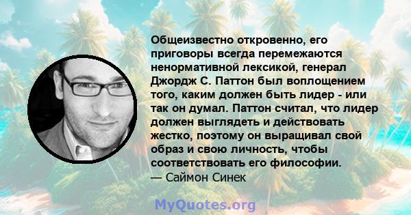 Общеизвестно откровенно, его приговоры всегда перемежаются ненормативной лексикой, генерал Джордж С. Паттон был воплощением того, каким должен быть лидер - или так он думал. Паттон считал, что лидер должен выглядеть и