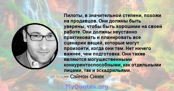 Пилоты, в значительной степени, похожи на продавцов. Они должны быть уверены, чтобы быть хорошими на своей работе. Они должны неустанно практиковать и планировать все сценарии вещей, которые могут произойти, когда они