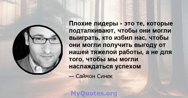 Плохие лидеры - это те, которые подталкивают, чтобы они могли выиграть, кто избил нас, чтобы они могли получить выгоду от нашей тяжелой работы, а не для того, чтобы мы могли наслаждаться успехом