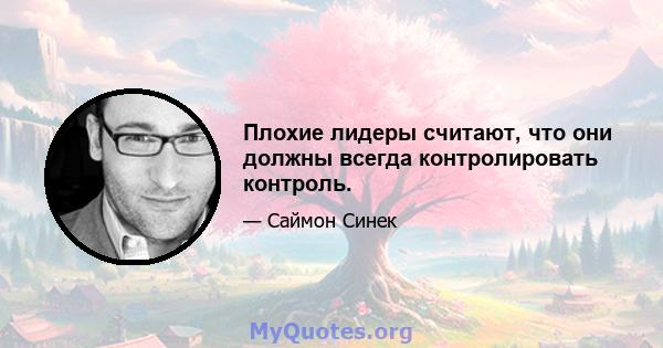 Плохие лидеры считают, что они должны всегда контролировать контроль.