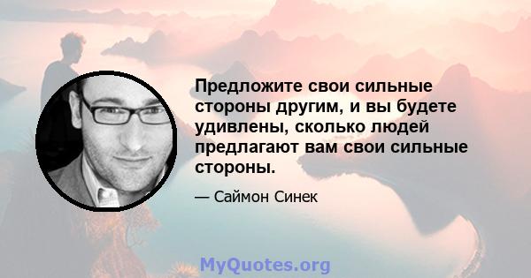 Предложите свои сильные стороны другим, и вы будете удивлены, сколько людей предлагают вам свои сильные стороны.