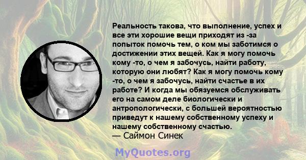 Реальность такова, что выполнение, успех и все эти хорошие вещи приходят из -за попыток помочь тем, о ком мы заботимся о достижении этих вещей. Как я могу помочь кому -то, о чем я забочусь, найти работу, которую они