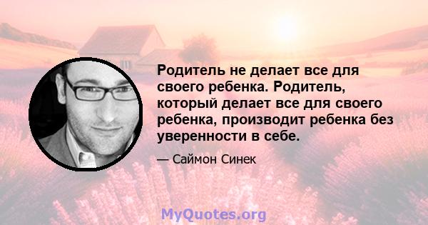 Родитель не делает все для своего ребенка. Родитель, который делает все для своего ребенка, производит ребенка без уверенности в себе.