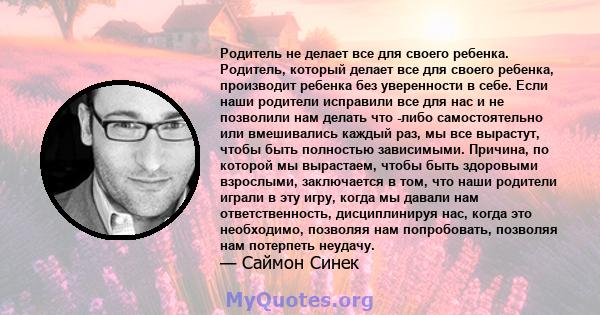 Родитель не делает все для своего ребенка. Родитель, который делает все для своего ребенка, производит ребенка без уверенности в себе. Если наши родители исправили все для нас и не позволили нам делать что -либо