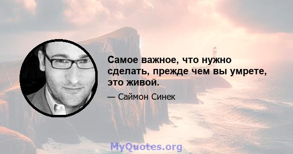 Самое важное, что нужно сделать, прежде чем вы умрете, это живой.