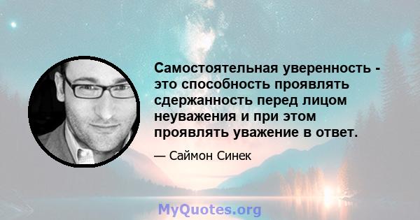 Самостоятельная уверенность - это способность проявлять сдержанность перед лицом неуважения и при этом проявлять уважение в ответ.