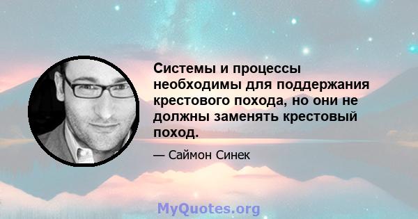 Системы и процессы необходимы для поддержания крестового похода, но они не должны заменять крестовый поход.