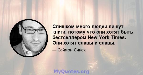 Слишком много людей пишут книги, потому что они хотят быть бестселлером New York Times. Они хотят славы и славы.