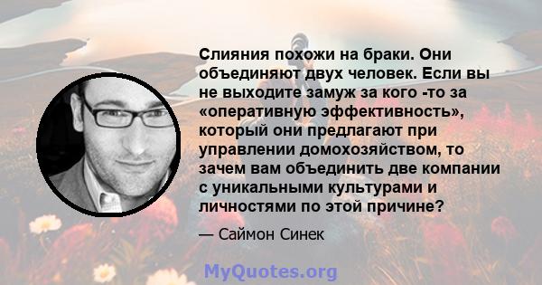 Слияния похожи на браки. Они объединяют двух человек. Если вы не выходите замуж за кого -то за «оперативную эффективность», который они предлагают при управлении домохозяйством, то зачем вам объединить две компании с