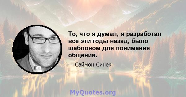 То, что я думал, я разработал все эти годы назад, было шаблоном для понимания общения.