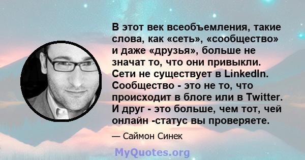 В этот век всеобъемления, такие слова, как «сеть», «сообщество» и даже «друзья», больше не значат то, что они привыкли. Сети не существует в LinkedIn. Сообщество - это не то, что происходит в блоге или в Twitter. И друг 