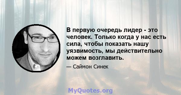 В первую очередь лидер - это человек. Только когда у нас есть сила, чтобы показать нашу уязвимость, мы действительно можем возглавить.