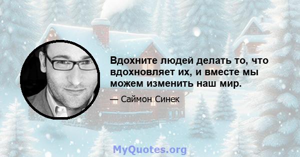 Вдохните людей делать то, что вдохновляет их, и вместе мы можем изменить наш мир.