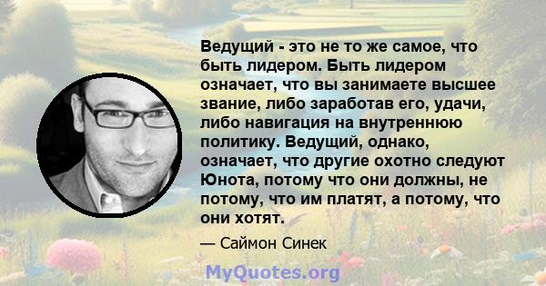 Ведущий - это не то же самое, что быть лидером. Быть лидером означает, что вы занимаете высшее звание, либо заработав его, удачи, либо навигация на внутреннюю политику. Ведущий, однако, означает, что другие охотно